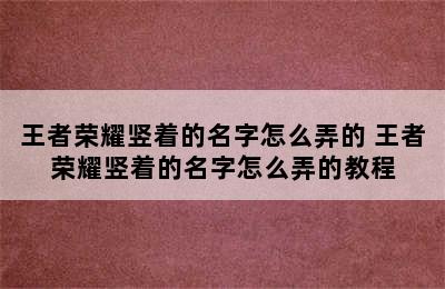 王者荣耀竖着的名字怎么弄的 王者荣耀竖着的名字怎么弄的教程